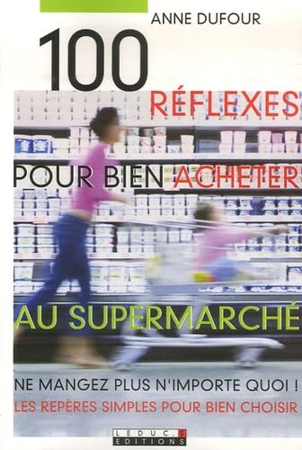 Cent réflexes pour bien acheter au supermarché: Ne mangez plus n'importe quoi ! Les repères simples pour bien choisir 9782848991160