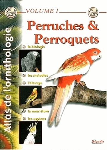Atlas de l'ornithologie, Volume 1 : Perruches et perroquets - la Biologie, les Maladies, l'Elevage, la Nourriture, les Espèces 9782952035941