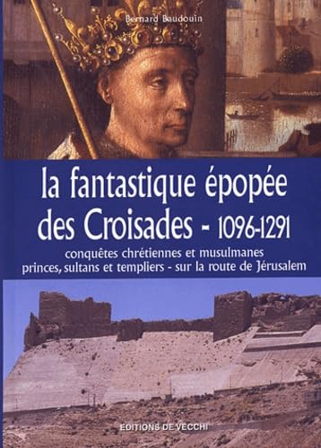 La fantastique épopée des Croisades, 1096-1291 : Conquêtes chrétiennes etmusulmanes, princes, sultants et templiers - sur la route de Jérusalem 9782732834184