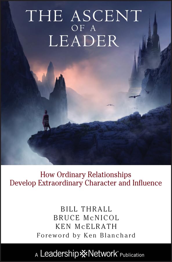 The Ascent of a Leader: How Ordinary Relationships Develop Extraordinary Character and Influence 9780787947668