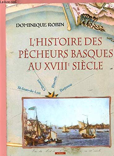 L'histoire des pêcheurs basques au XVIIIème siècle: St-Jean de Luz, Ciboure, Biarritz, Bayonne 9782913156395