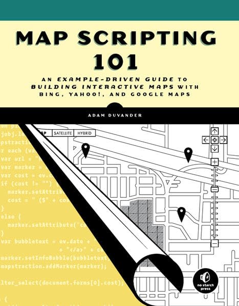 Map Scripting 101: An Example-Driven Guide to Building Interactive Maps and Mashups With Bing, Yahoo!, and Google Maps 9781593272715