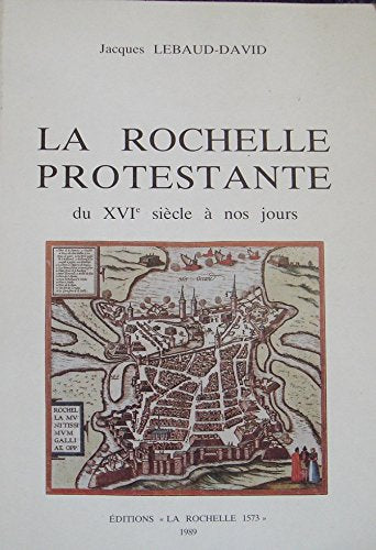 LA ROCHELLE PROTESTANTE DU XVI SIECLE A NOS JOURS