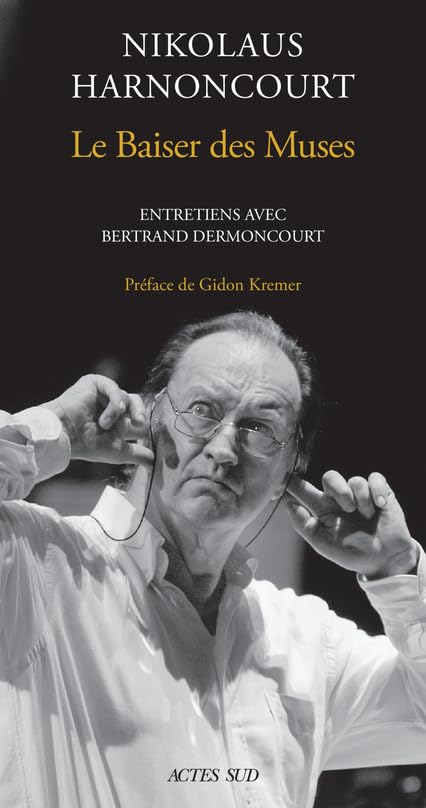 Nikolaus Harnoncourt. Le Baiser des Muses: Entretiens avec Bertrand Dermoncourt 9782330147396