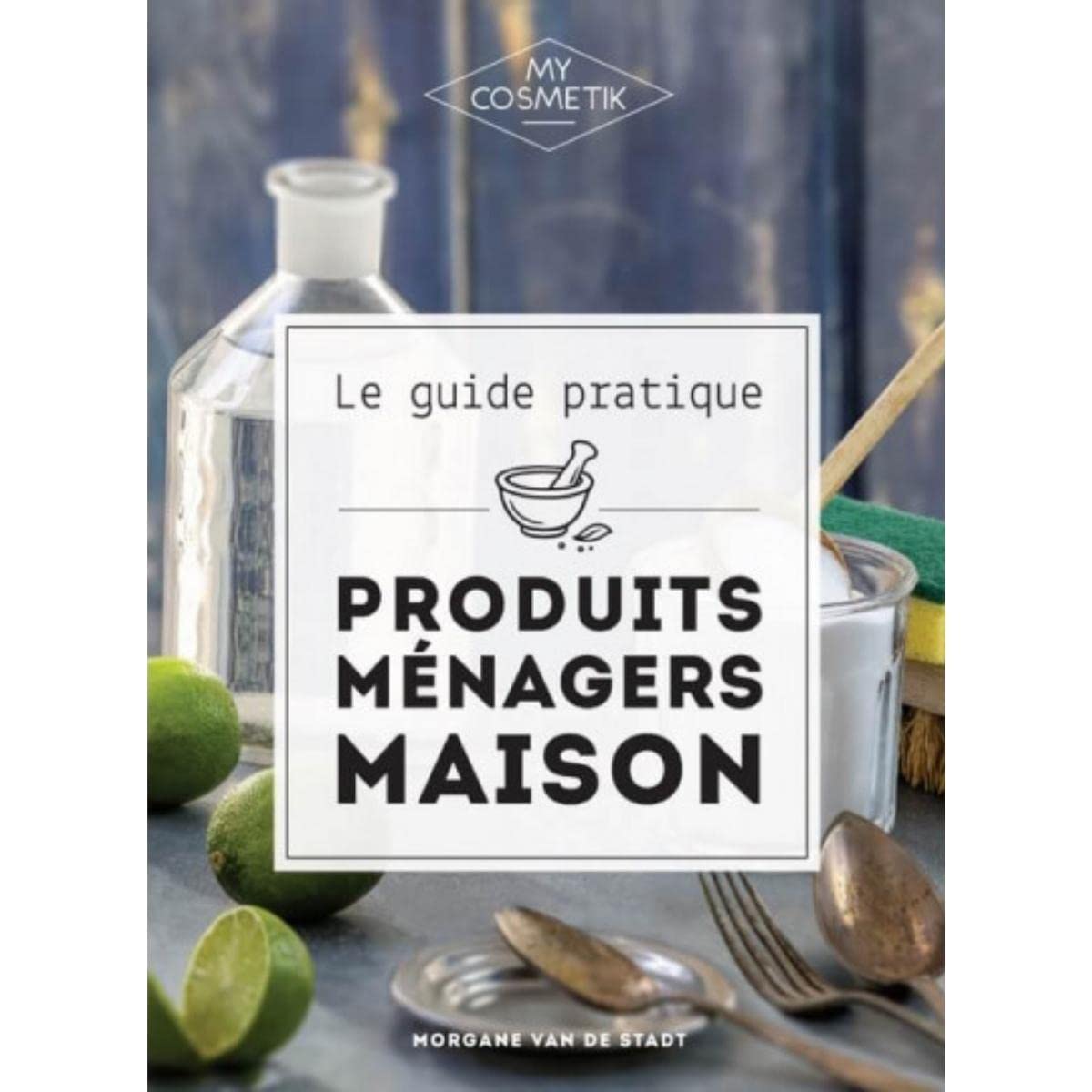 Le guide des produits ménagers maison DIY : Soins naturels - Réalisez tous vos produits ménagers maison en misant sur l’efficacité et le naturel avant tout ! - MY COSMETIK - 192 pages 9782956640714