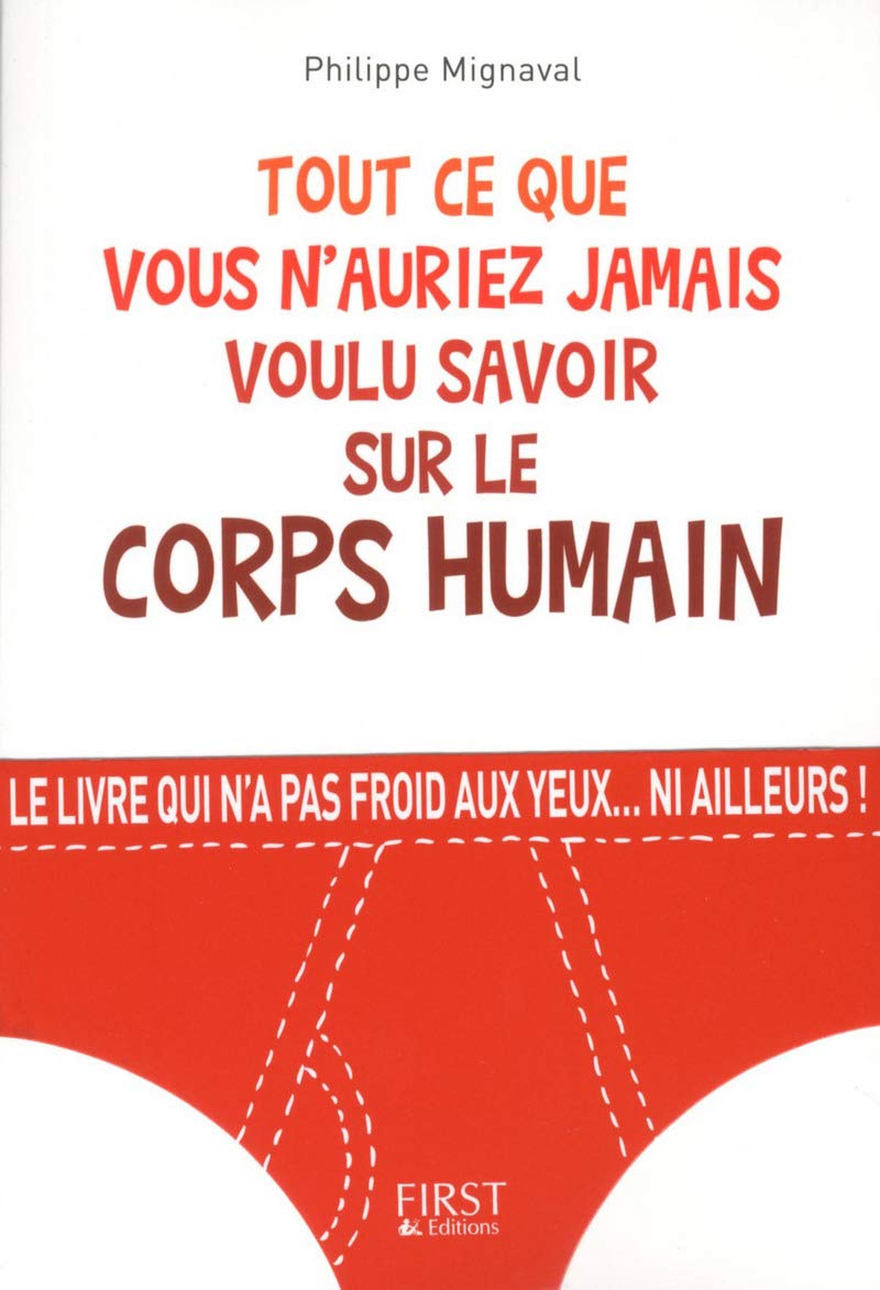 Tout ce que vous n'auriez jamais voulu savoir sur le corps humain: Le livre qui n'a pas froid aux yeux... ni ailleurs ! 9782754076883