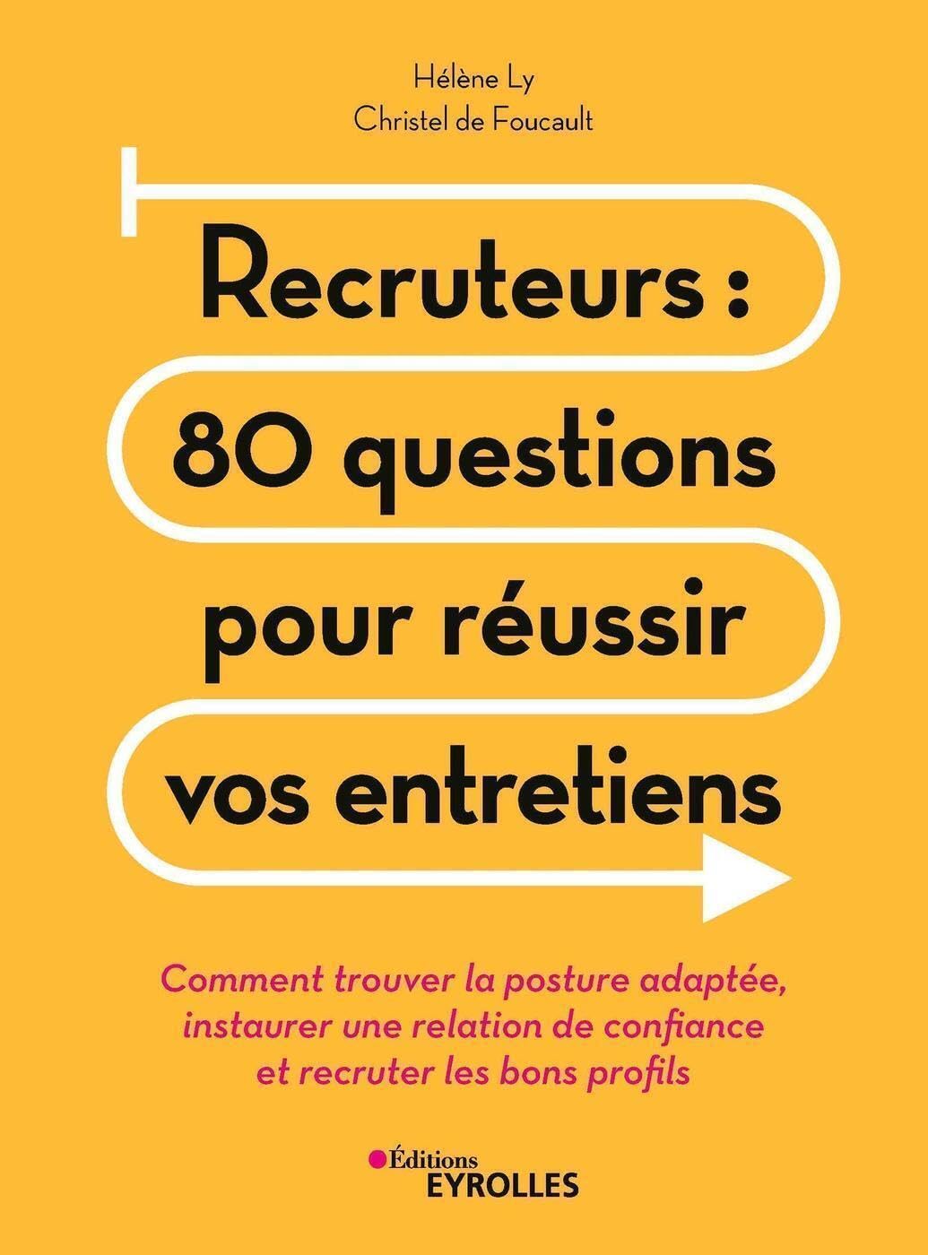 Recruteurs : 80 questions pour réussir vos entretiens: Comment trouver la posture adaptée, instaurer une relation de confiance et recruter les bons profils 9782212571349