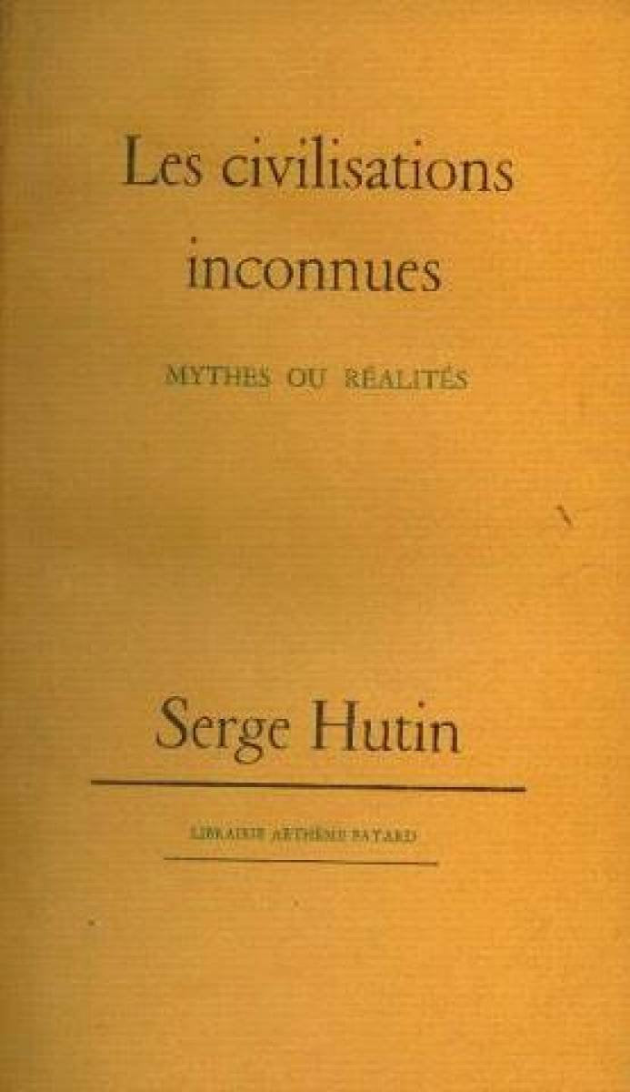 Les Civilisations inconnues : Mythes ou réalités. Serge Hutin