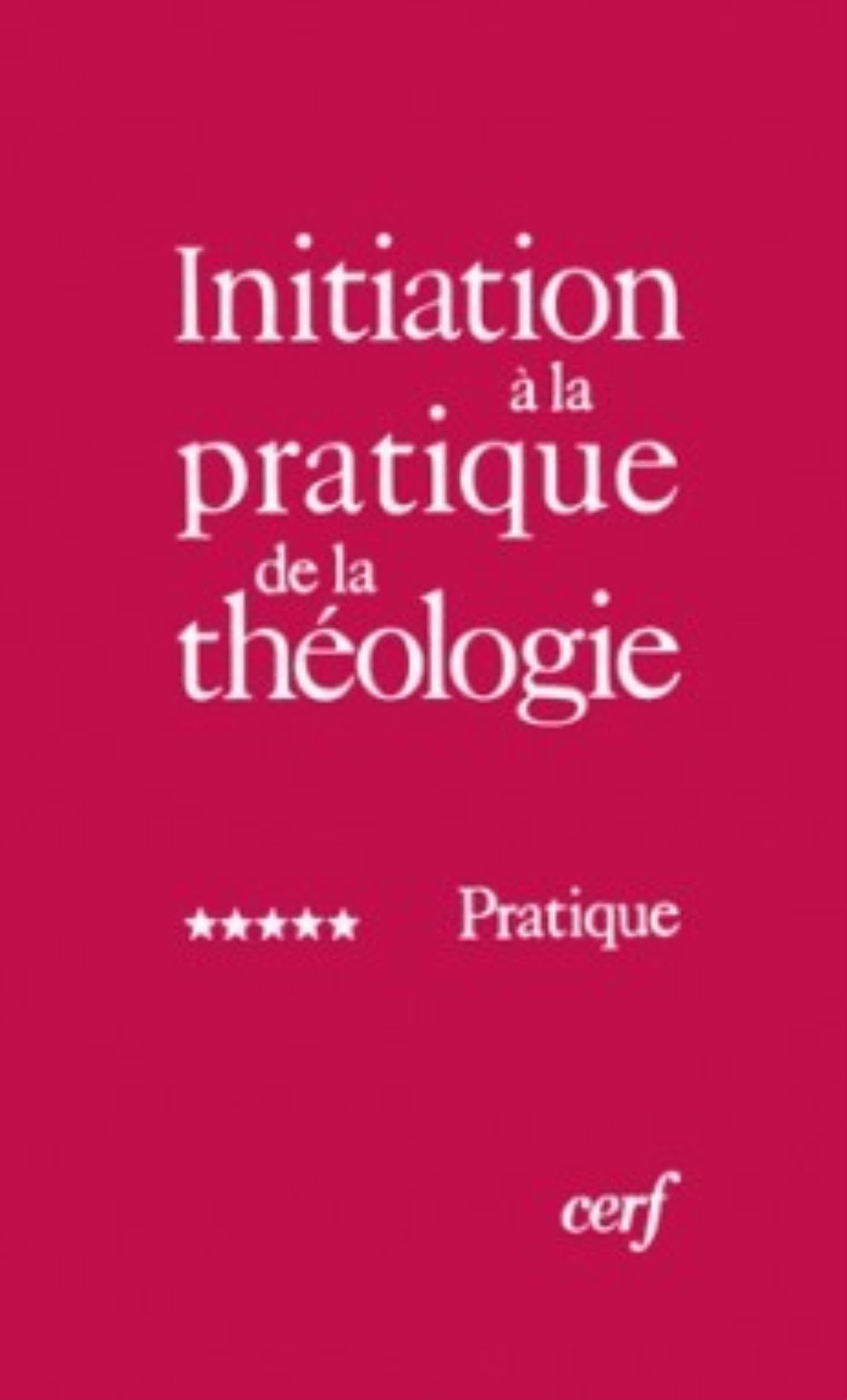 Initiation à la pratique de la théologie, tome 5 : Pratique 9782204019477