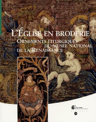 L'EGLISE EN BRODERIE-ORNEMENTS LITURGIQUES DU MUSEE NATIONAL DE LA RENAISSANCE: LES CAHIERS DU MUSEE NATIONAL DE LA RENAISSANCE N°5 9782711848973