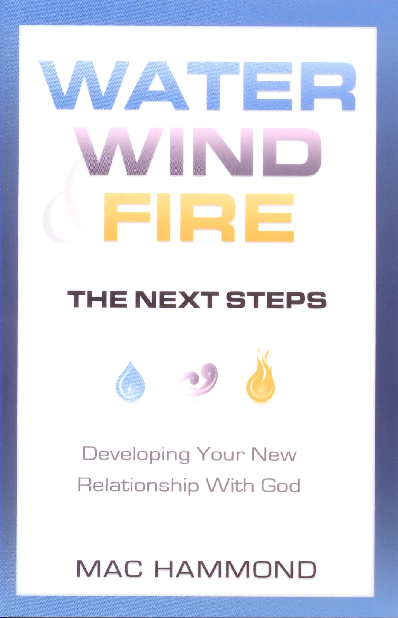 Water, Wind, & Fire - The Next Steps: Developing Your New Relationship With God 9781573993463