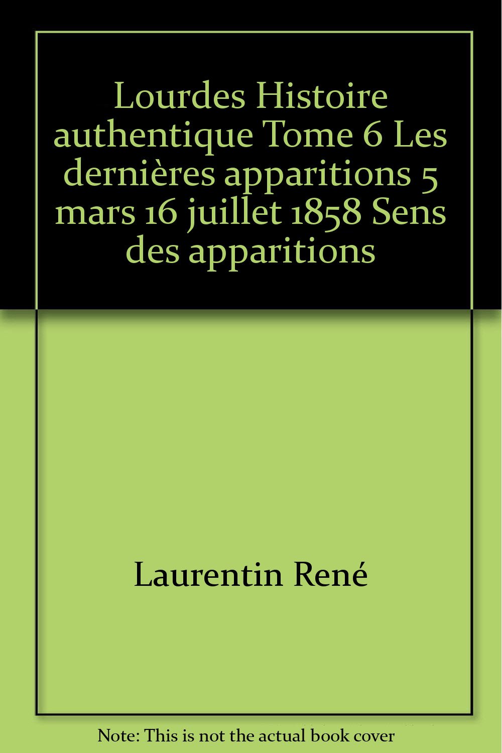 Lourdes Histoire authentique Tome 6 Les dernières apparitions 5 mars 16 juillet 1858 Sens des apparitions