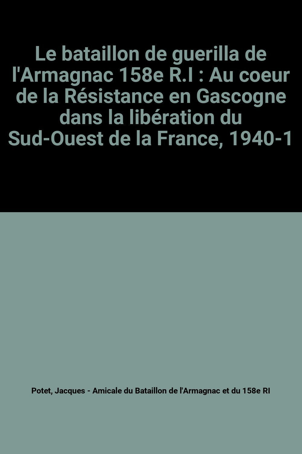 Le bataillon de guerilla de l'Armagnac 158e R.I : Au coeur de la Résistance en Gascogne dans la libération du Sud-Ouest de la France, 1940-1945 9782904159190
