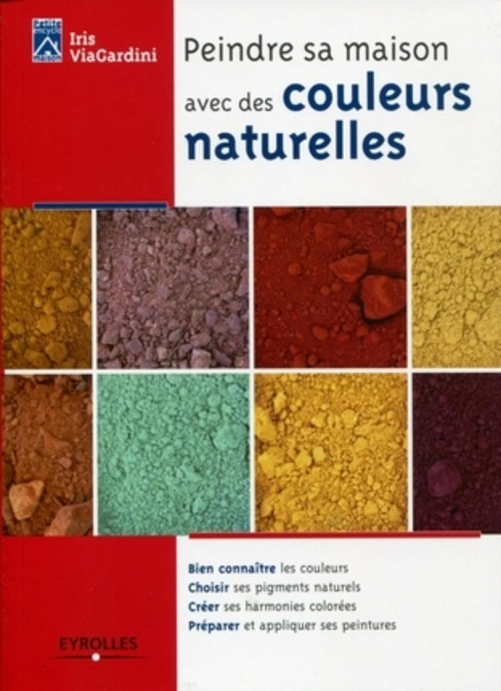 Peindre sa maison avec des couleurs naturelles: Bien connaître les courleurs. Choisir ses pigments naturels. Créer ses harmonies colorées. Préparer et appliquer ses peintures. 9782212125177