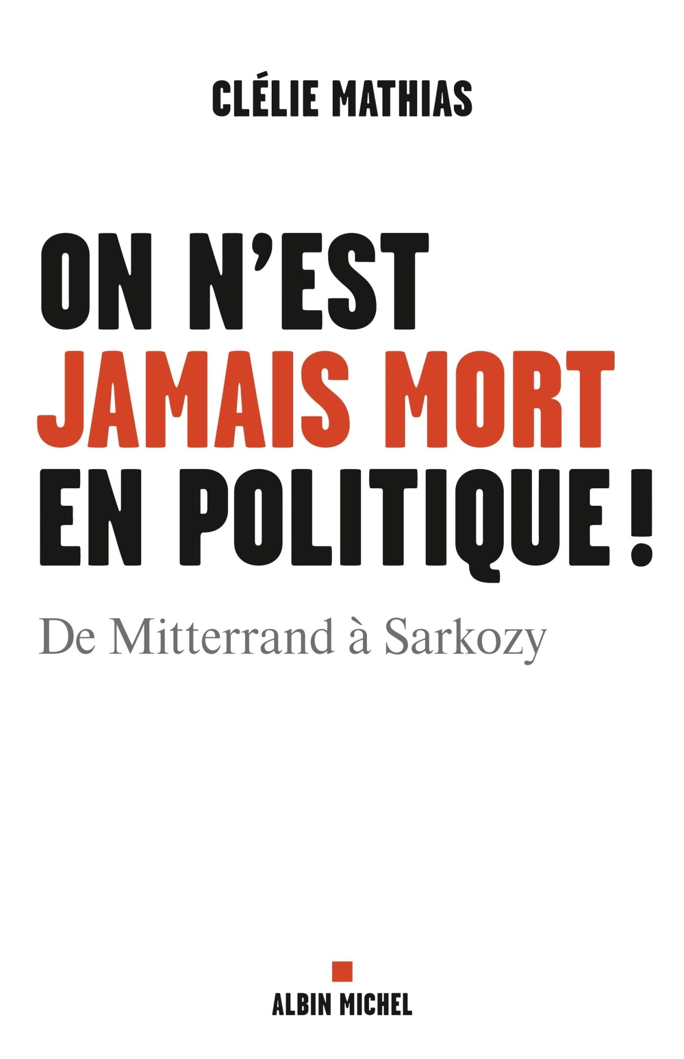 On n'est jamais mort en politique !: De Mitterrand à Sarkozy 9782226243935