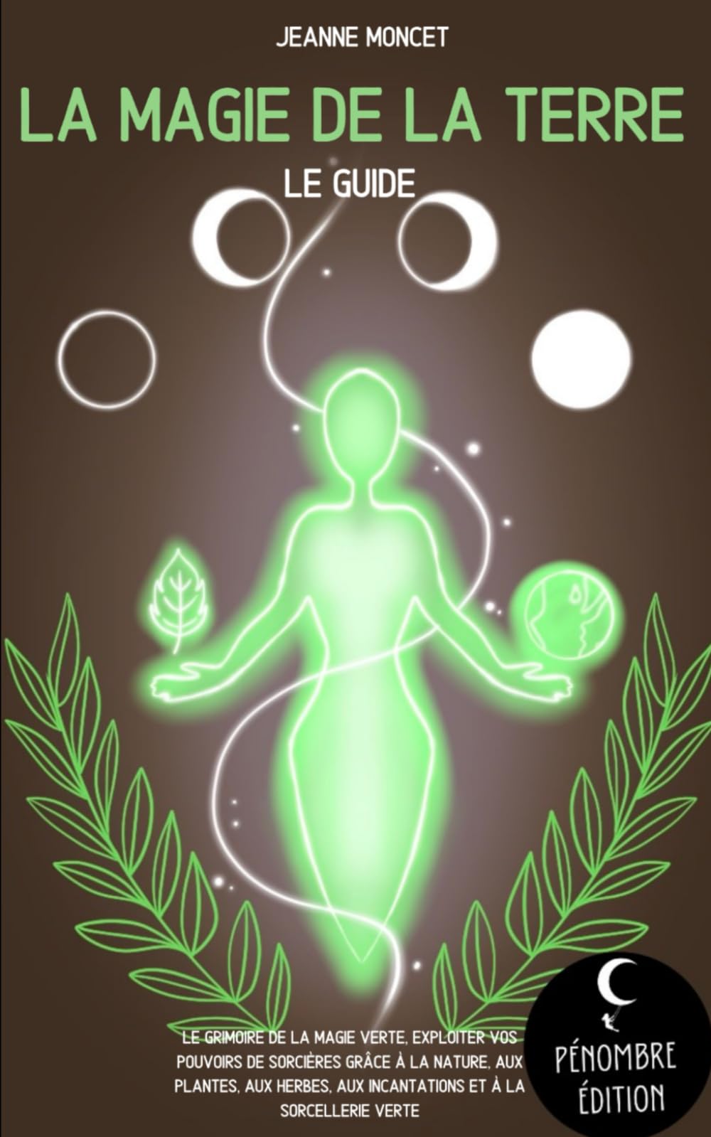 La magie de la terre (le guide): Le grimoire de la magie verte, exploiter vos pouvoirs de sorcières grâce à la nature, aux plantes, aux herbes, aux incantations et à la sorcellerie verte 9798357300478