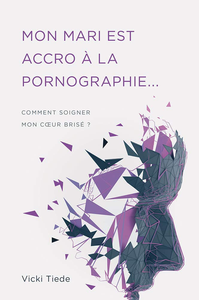 Mon mari est accro à la pornographie: Comment soigner mon cœur brisé ? 9782890823372