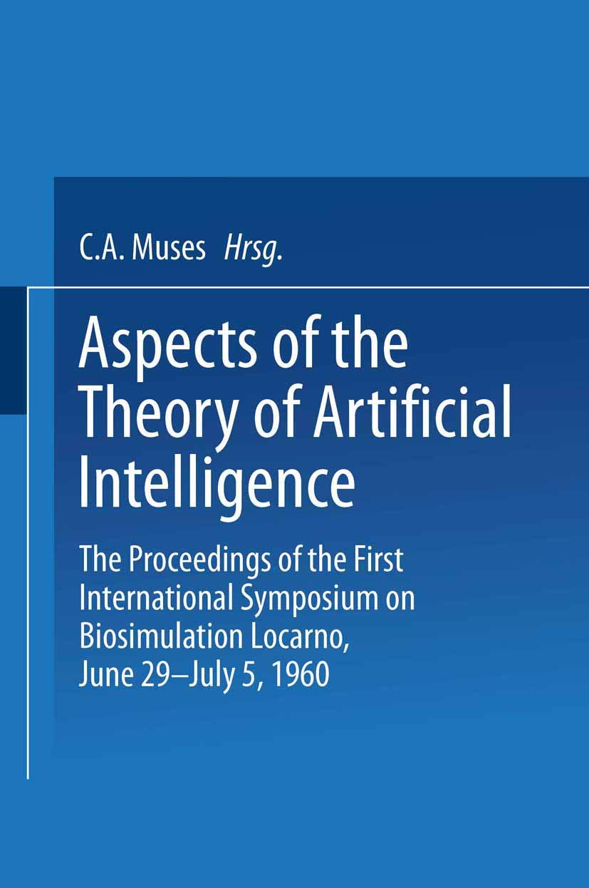 Aspects of the Theory of Artificial Intelligence: The Proceedings of the First International Symposium on Biosimulation Locarno, June 29 – July 5, 1960 9781489962690
