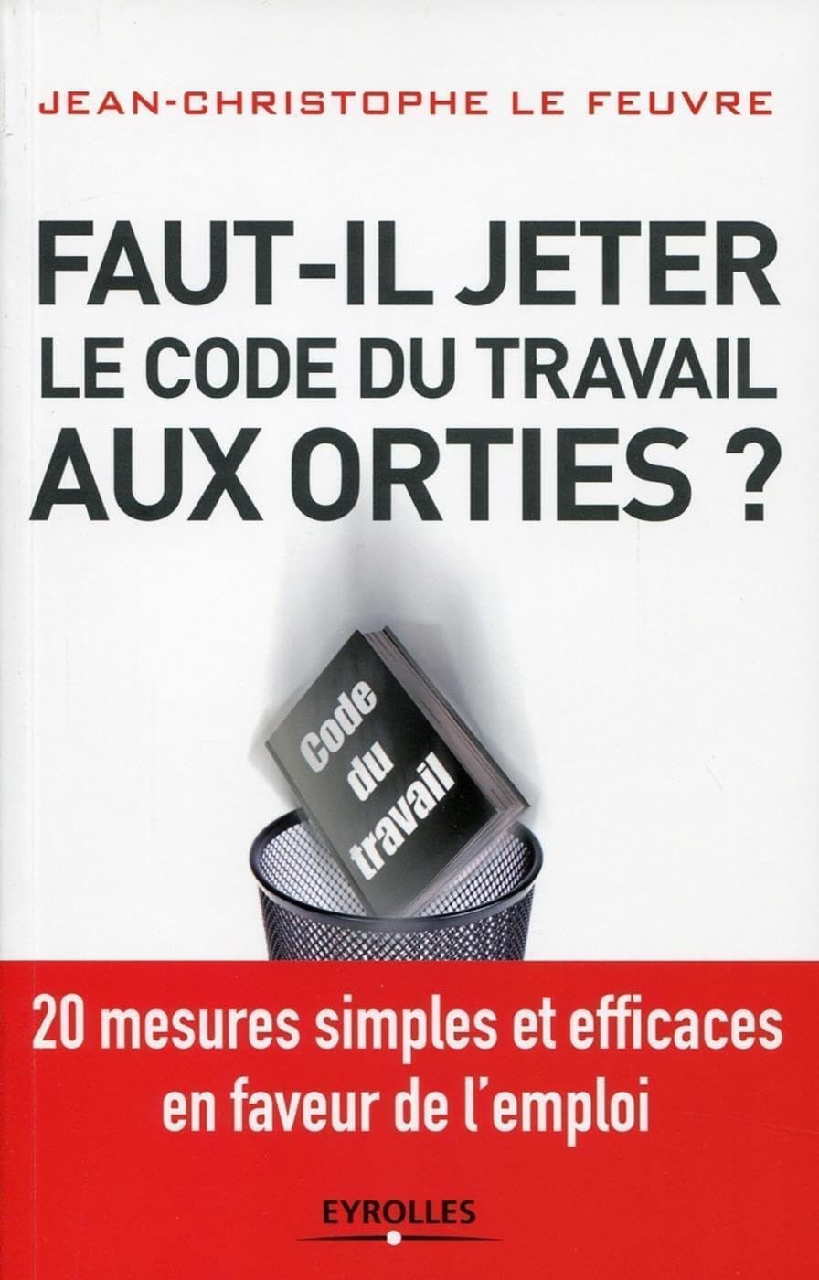 Faut-il jeter le Code du travail aux orties ? 20 mesures simples et efficaces en faveur de l'emploi. 9782212553451