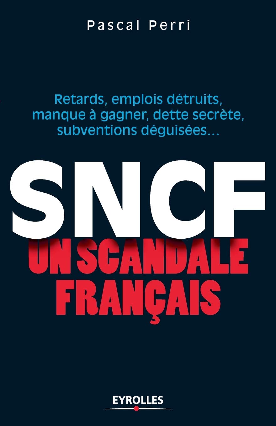 SNCF : un scandale français: Retards, emplois détruits, manque à gagner, dette secrète, subventions déguisées ... 9782212543247