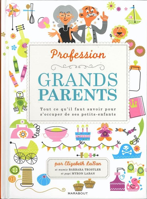 Profession : grands-parents: Tout ce qu'il faut savoir pour s'occuper de ses petits-enfants 9782501063685