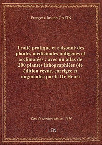 Traité pratique et raisonné des plantes médicinales indigènes et acclimatées : avec un atlas de 200 9782338154402