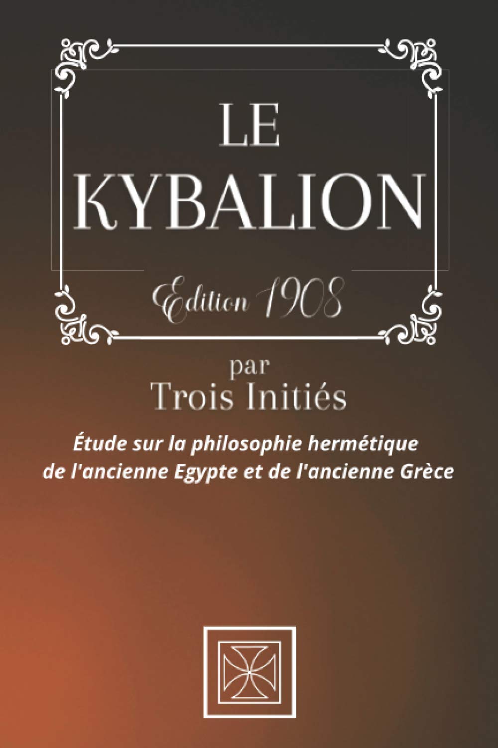 LE KYBALION: Par TROIS INITIÉS - Étude sur la Philosophie Hermétique de l'Ancienne Égypte & Grèce 9798579699961