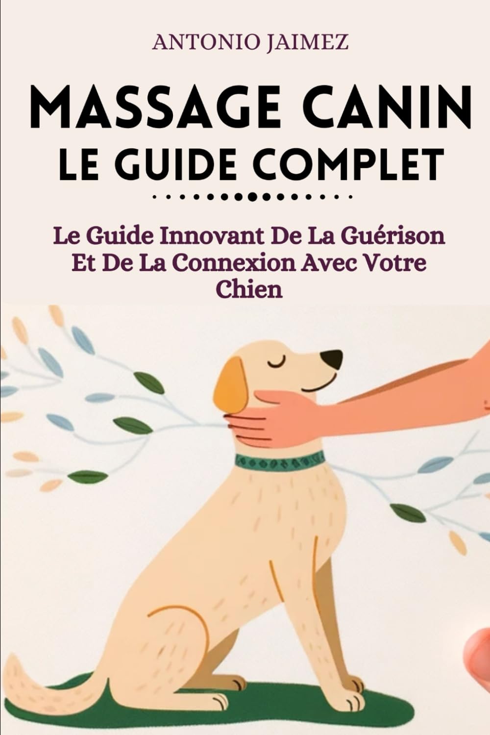 Massage Canin, Le Guide Complet: Le Guide Innovant De La Guérison Et De La Connexion Avec Votre Chien 9798865173496