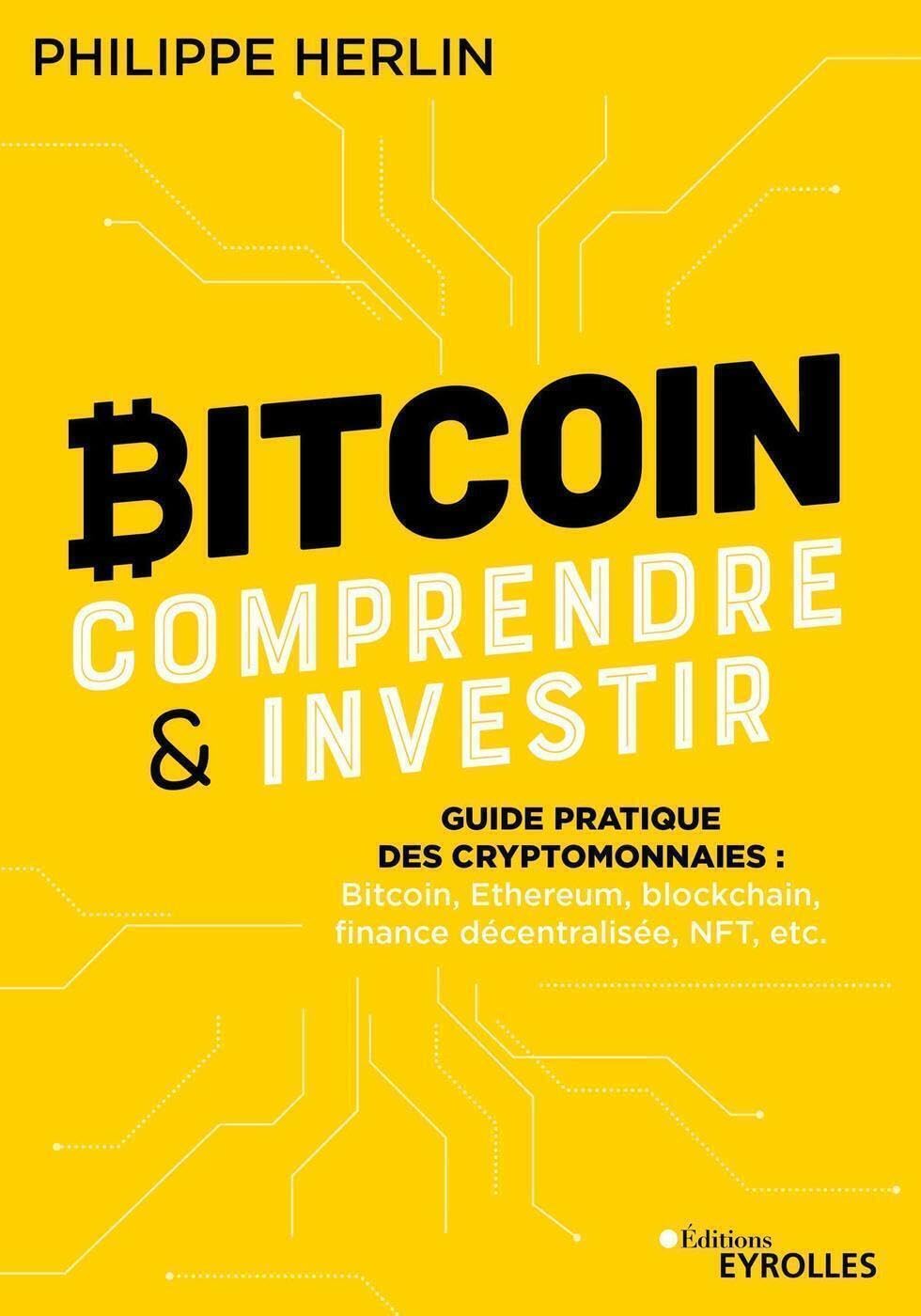 Bitcoin : comprendre et investir: Guide pratique des cryptomonnaies : Bitcoin, Ethereum, blockchain, finance décentralisée, NFT, etc... 9782416003387