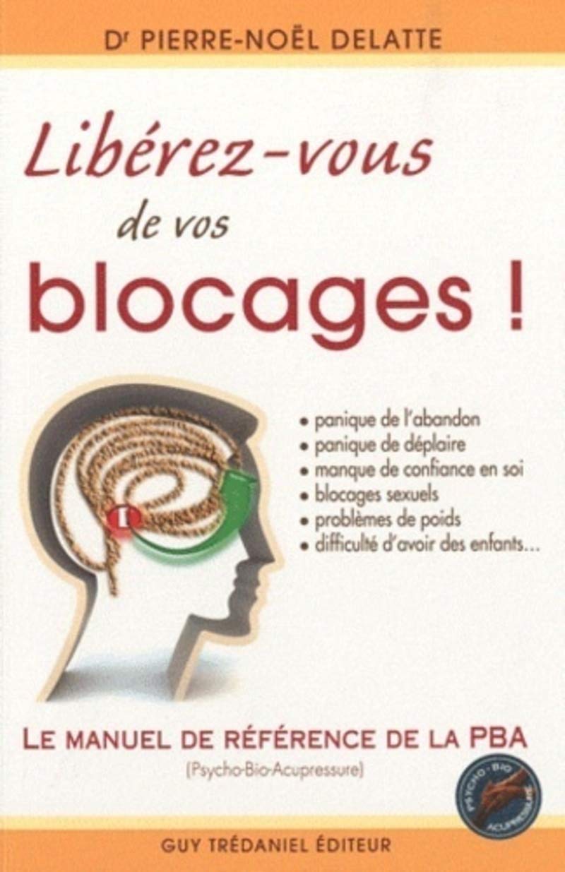 Libérez-vous de vos blocages ! Le manuel de référence de la PBA (Psycho-Bio-Acupressure) 9782813201430