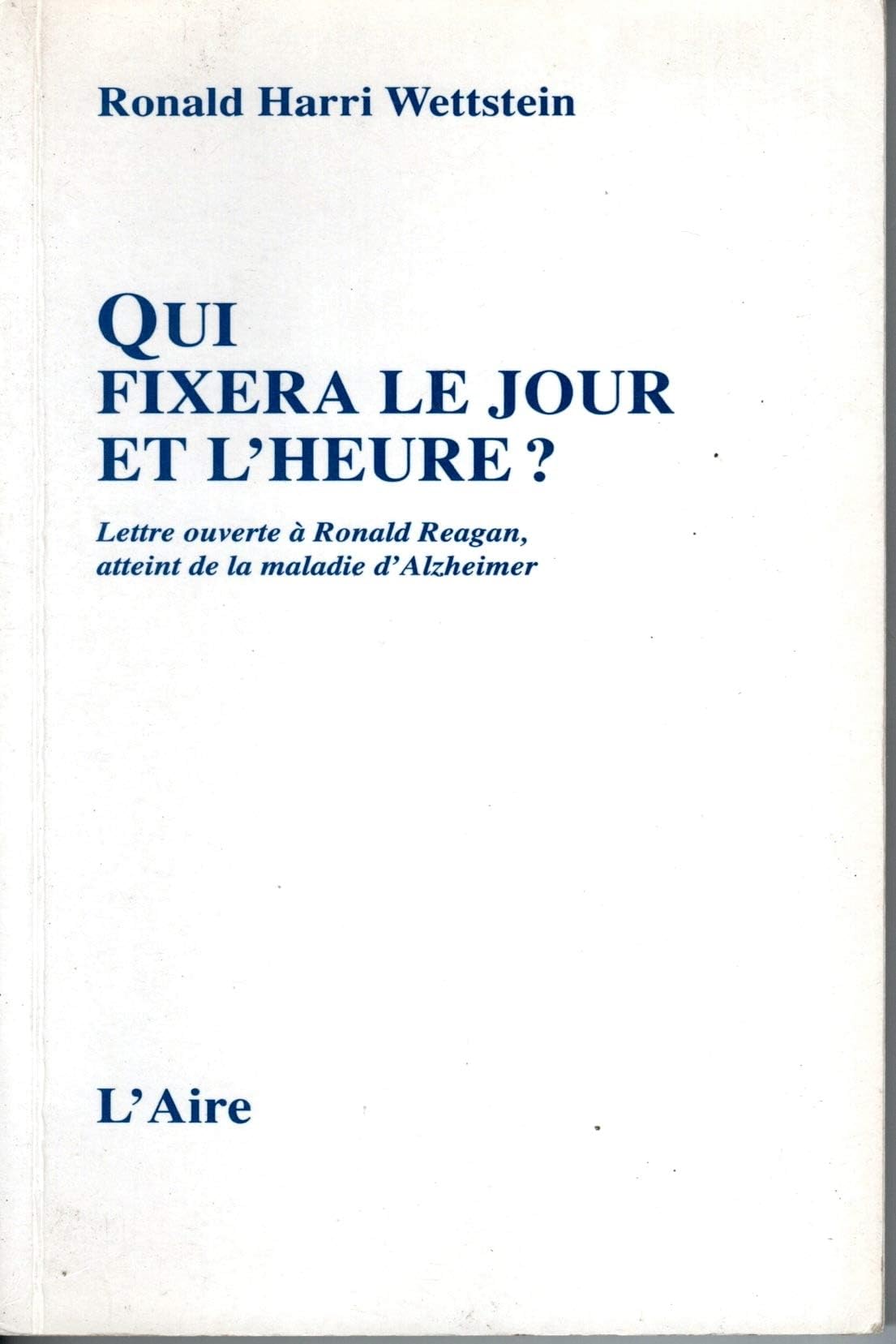 Qui Fixera Le Jour Et L'Heure ? Lettre Ouverte A Ronald Reagan, Ancien President Des Etats-Unis, Atteint De La Maladie D'Alzheimer 9782881084133