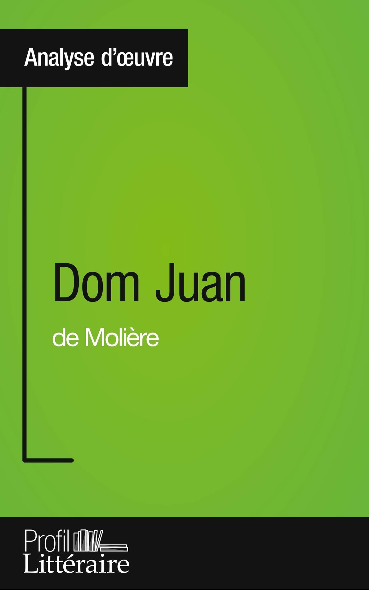 Dom Juan de Molière (Analyse approfondie): Approfondissez votre lecture des romans classiques et modernes avec Profil-Litteraire.fr 9782806268983