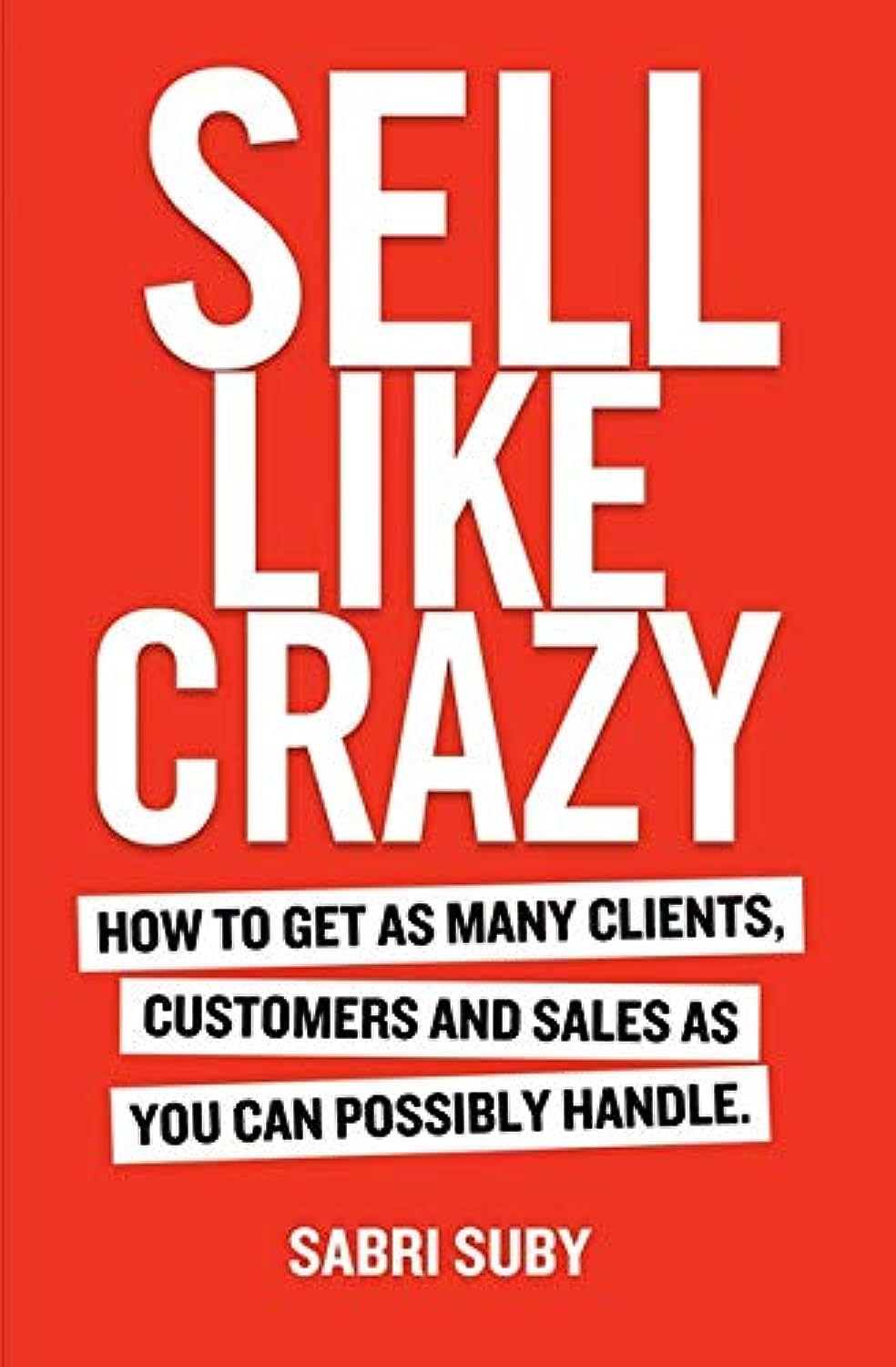 Sell Like Crazy: How to Get as Many Clients, Customers and Sales as You Can Possiblyhandle 9780648459903