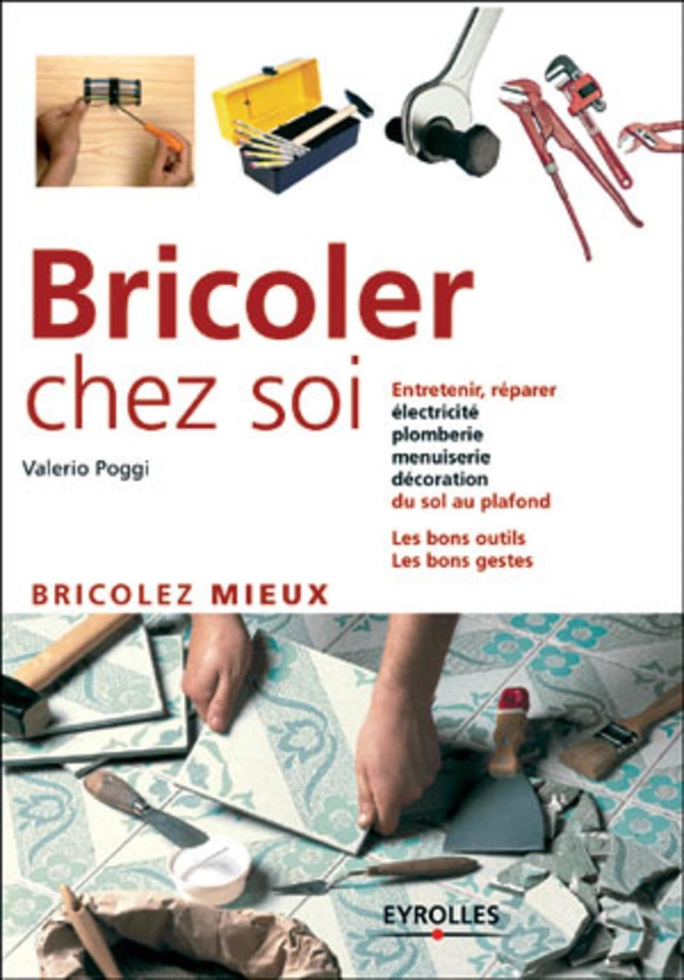 Bricoler chez soi: Bricolez mieux - Electricité plomberie menuiserie décoration - Les bons gestes, les bons outils 9782212110913