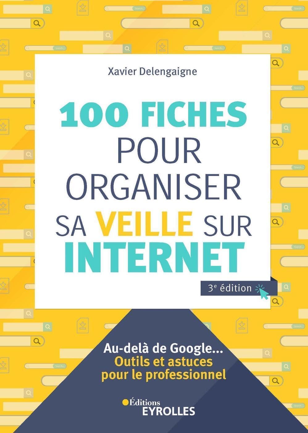 100 fiches pour organiser sa veille sur Internet, 3e édition: Au-delà de Google... Outils et astuces pour le professionnel 9782212677232