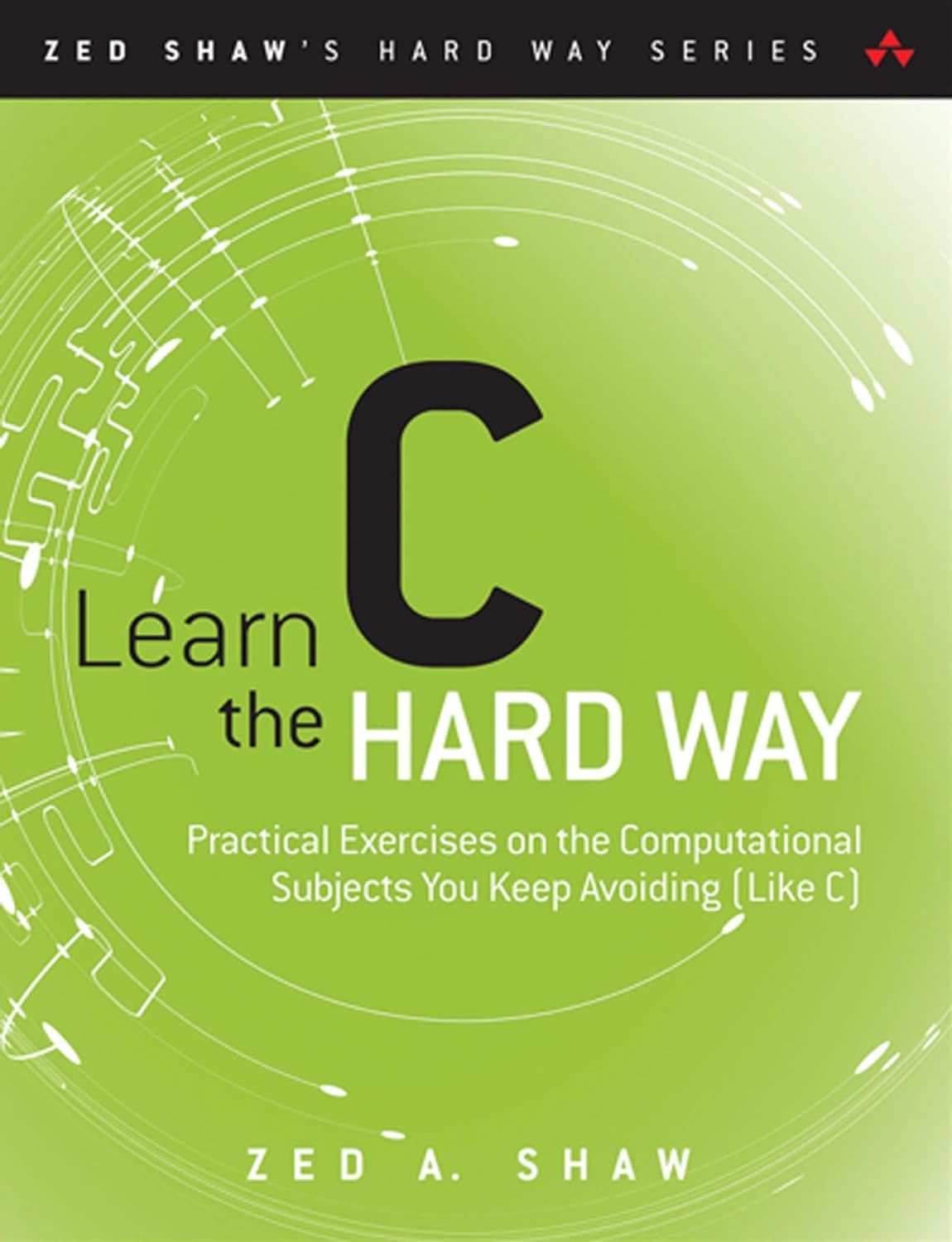 Learn C the Hard Way: Practical Exercises on the Computational Subjects You Keep Avoiding Like C 9780321884923