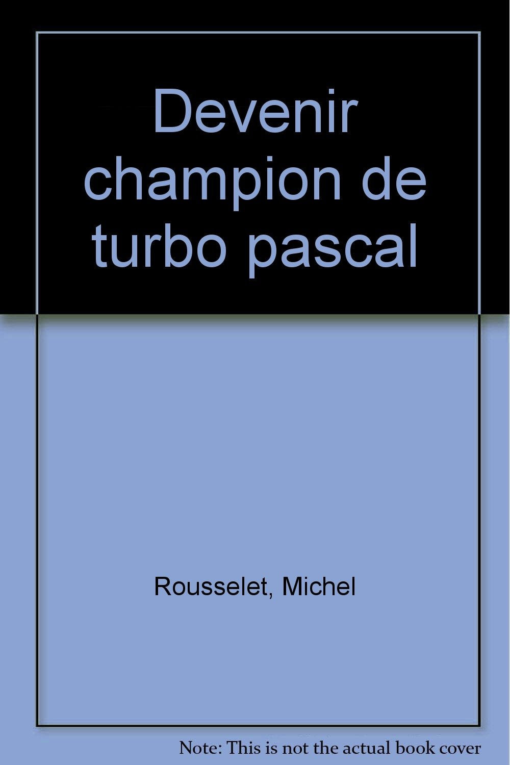 Devenir champion de Turbo-Pascal: Toutes versions de 3.0 à 6.0, théories et exercices 9782501016698