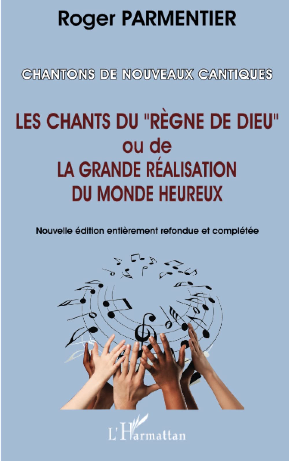 Chantons de nouveaux cantiques: Les chants du règne de Dieu" ou de la grande réalisation du monde heureux (Nouvelle édition entièrement refondue et complétée)" 9782296116610