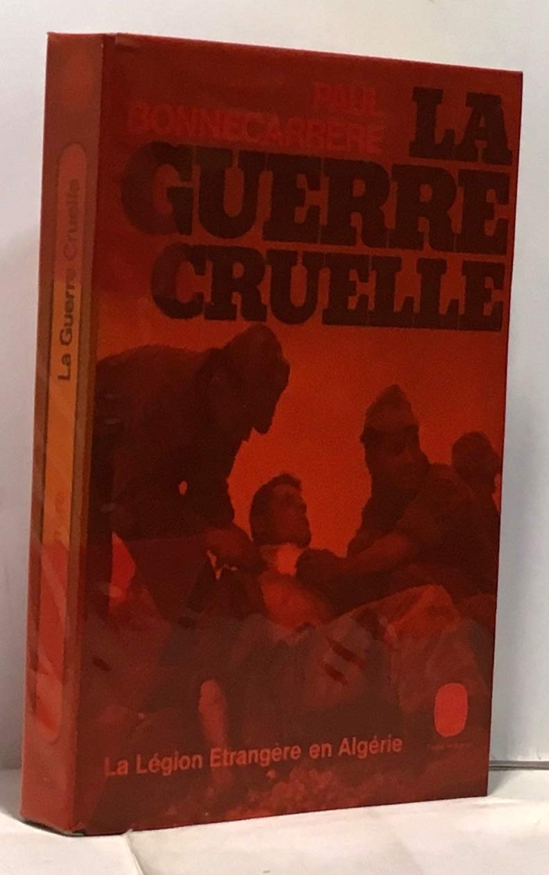 La guerre cruelle. La légion étrangère en Algérie.