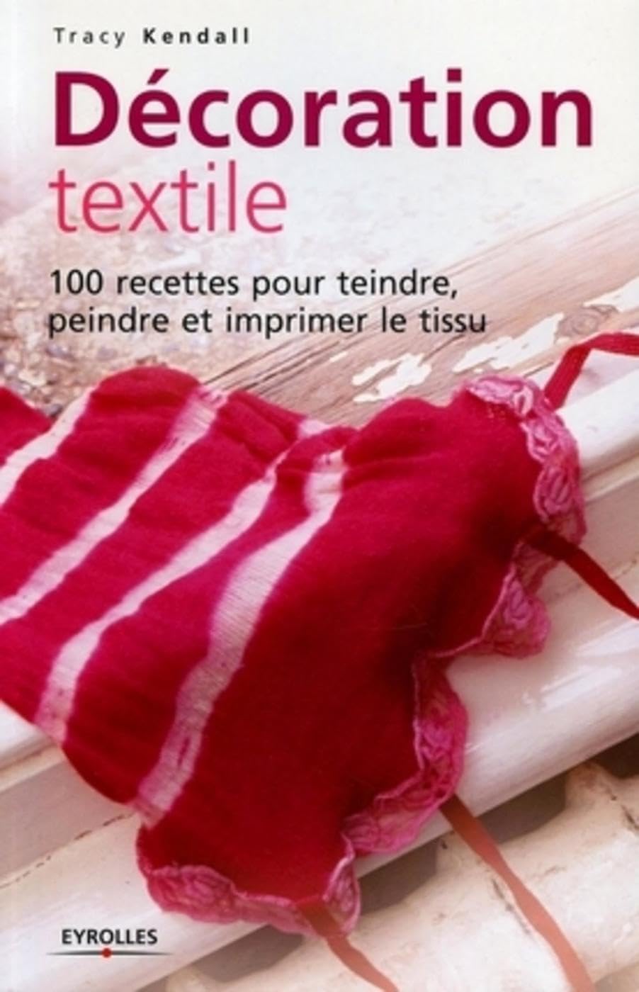 Décoration textile: 100 recettes pour teindre, peindre et imprimer le tissu 9782212117424
