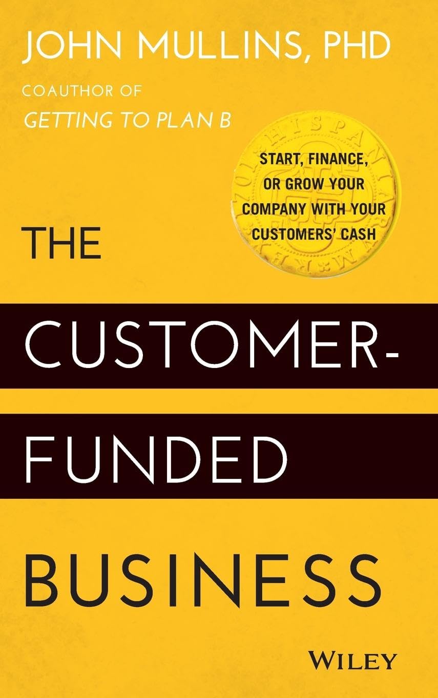 The Customer-Funded Business: Start, Finance, or Grow Your Company With Your Customers' Cash 9781118878859