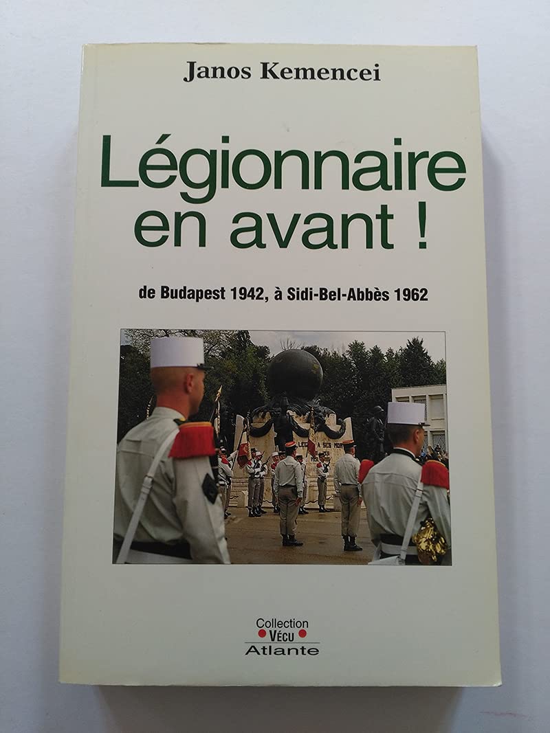 Légionnaire, en avant !: De Budapest 1942, à Sidi-Bel-Abbès 1962 9782912671134