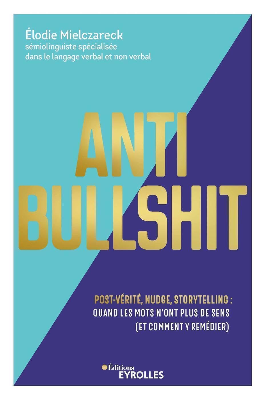 Anti Bullshit: Post-vérité, nudge, storytelling : quand les mots n'ont plus de sens (Et comment y remédier) 9782416003172