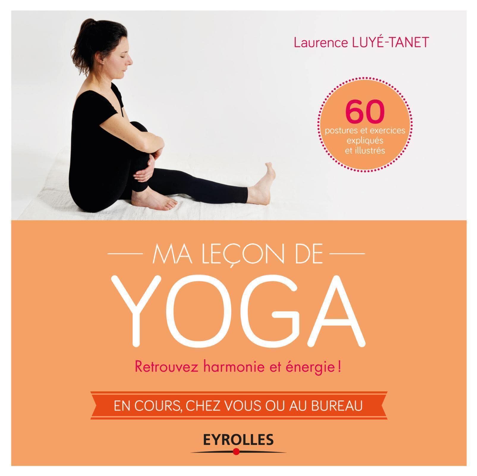 Ma leçon de yoga : Retrouvez harmonie et énergie ! En cours, chez vous ou au bureau, 60 postures et exercices expliqués et illustrés 9782212556162