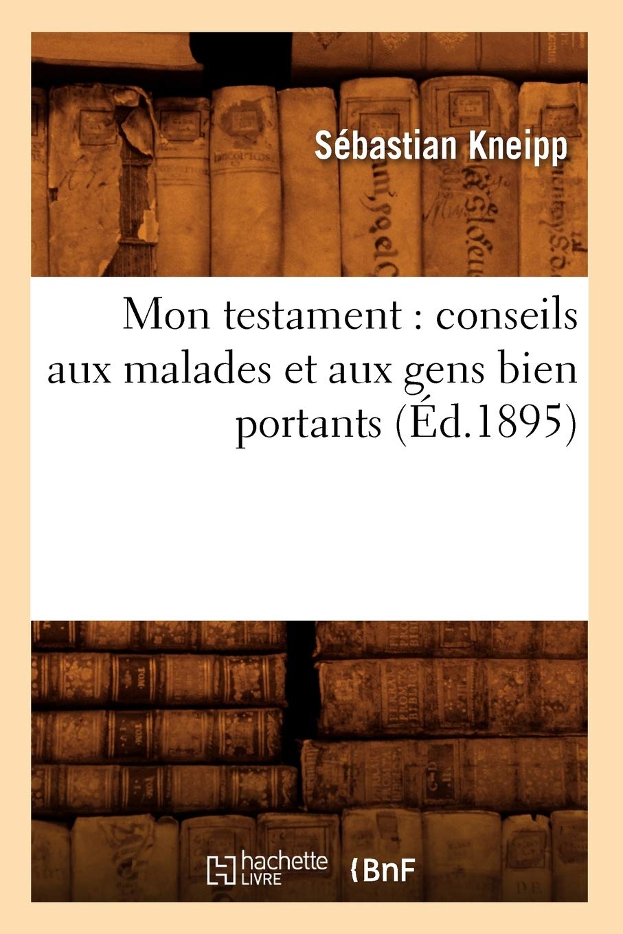 Mon testament : conseils aux malades et aux gens bien portants (Éd.1895) 9782012752481