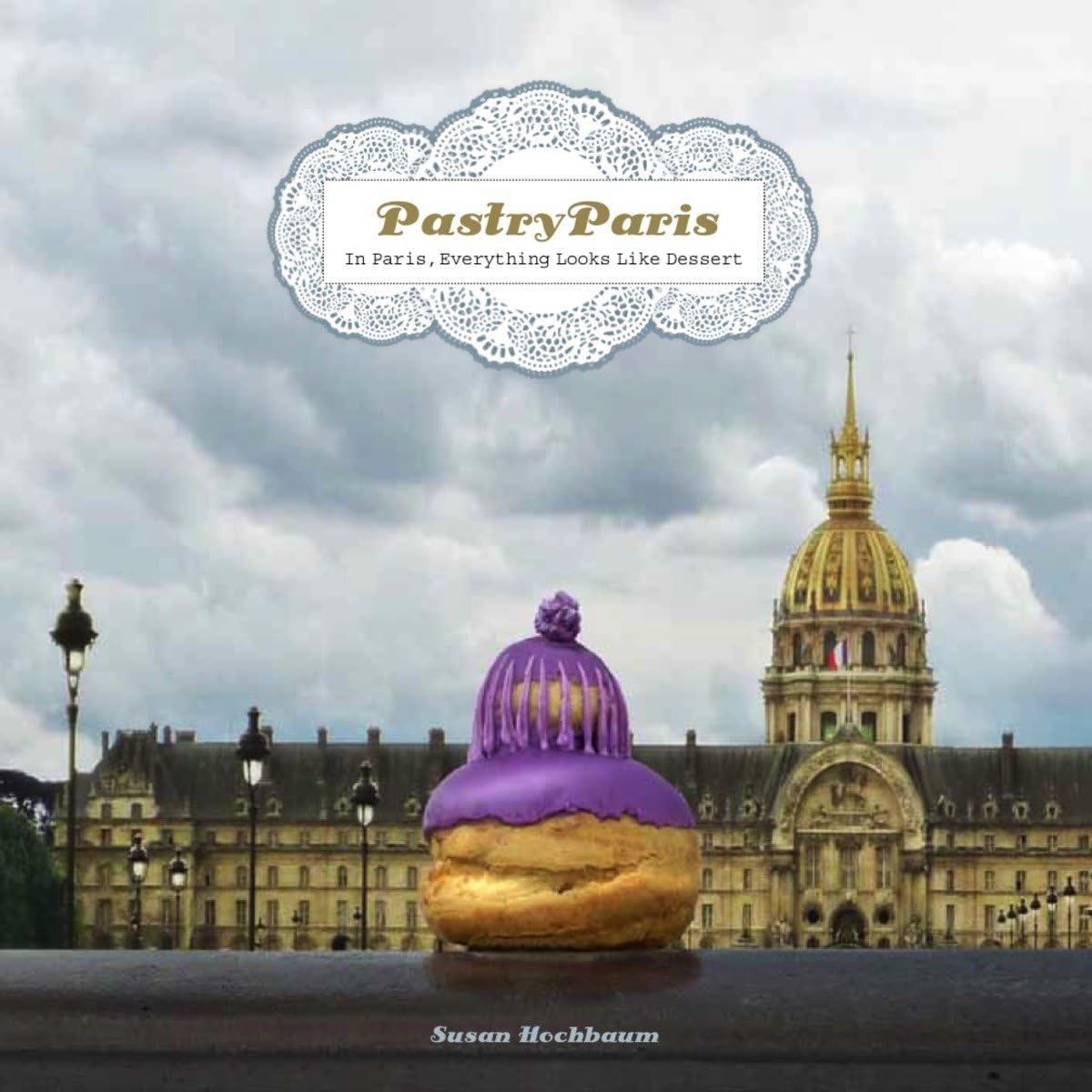 Pastry Paris: In Paris, Everything Looks Like Dessert 9781892145949