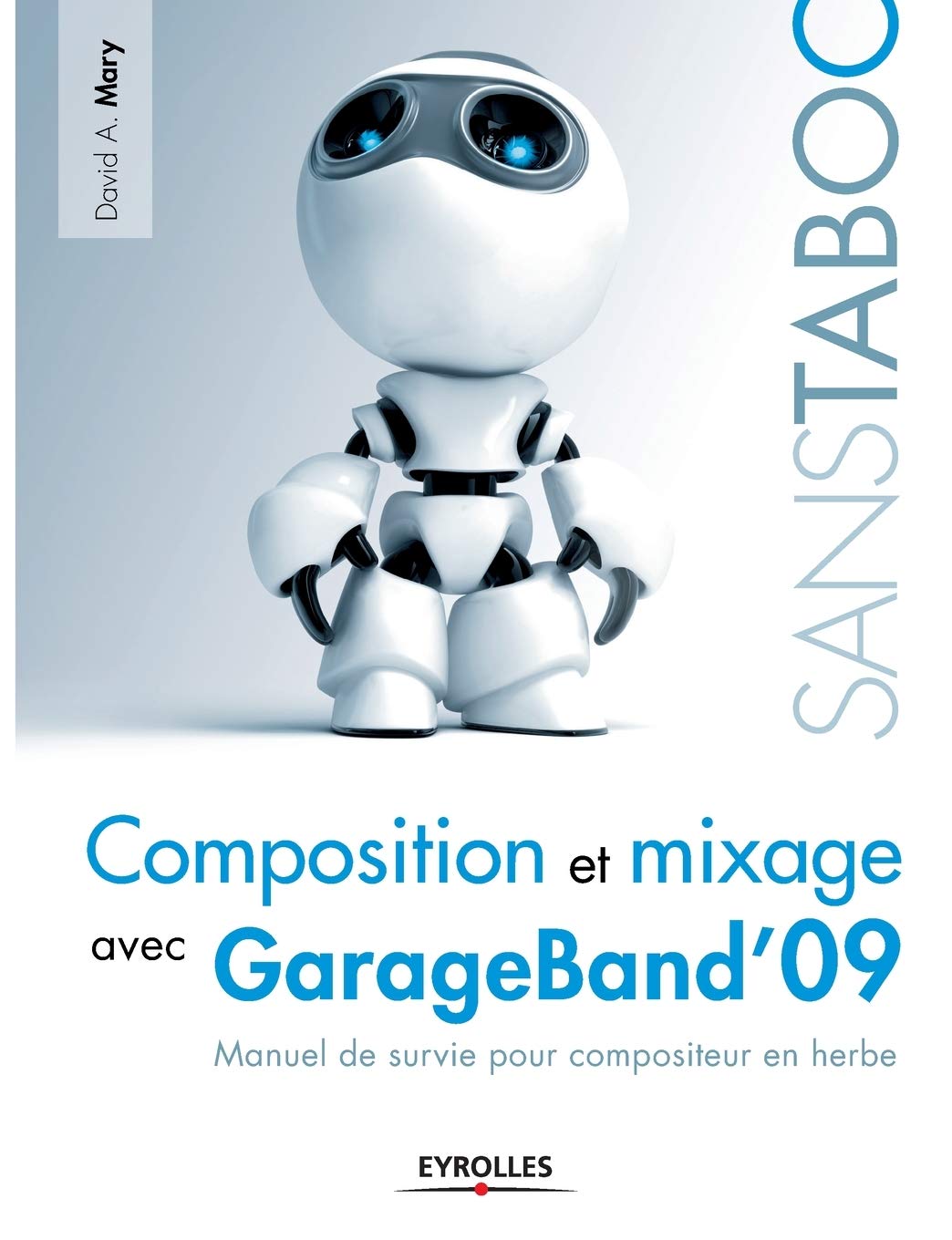 Composition et mixage avec GarageBand'09: Manuel de survie pour compositeur en herbe 9782212125641