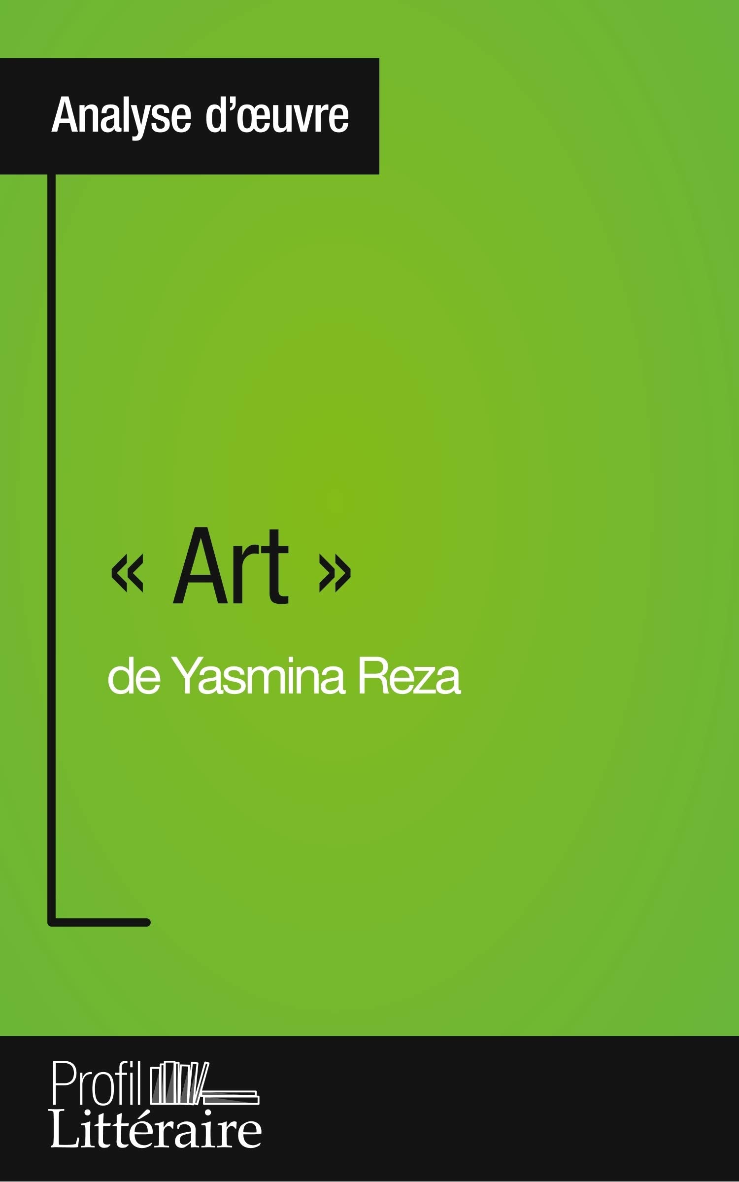 « Art » de Yasmina Reza (Analyse approfondie): Approfondissez votre lecture de cette œuvre avec notre profil littéraire (résumé, fiche de lecture et axes de lecture) 9782806268808