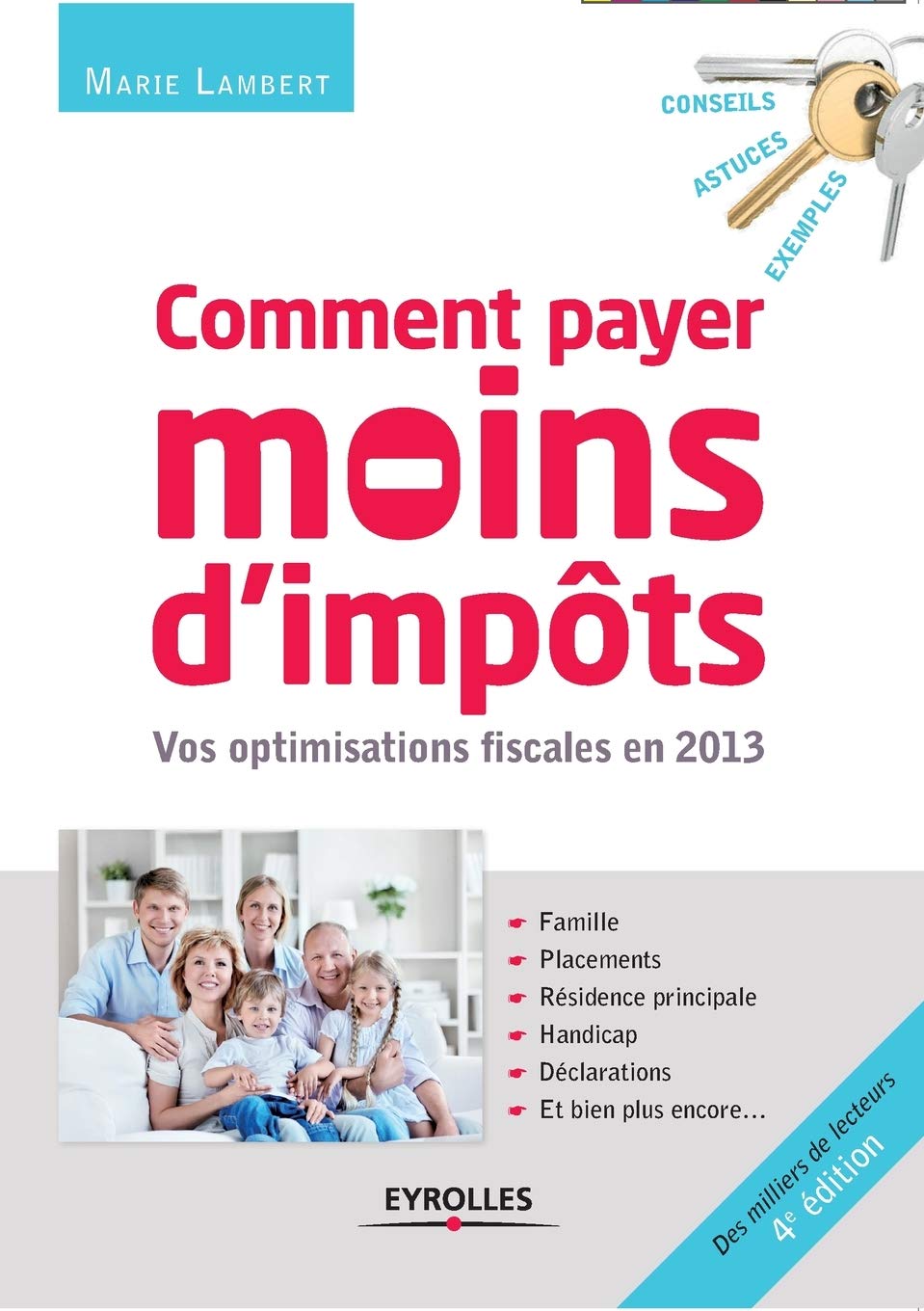 Comment payer moins d'impôts en 2013. Vos optimisations fiscales en 2013. Famille, placements, résidence principale, handicap, déclarations, et bien plus encore... 9782212556209