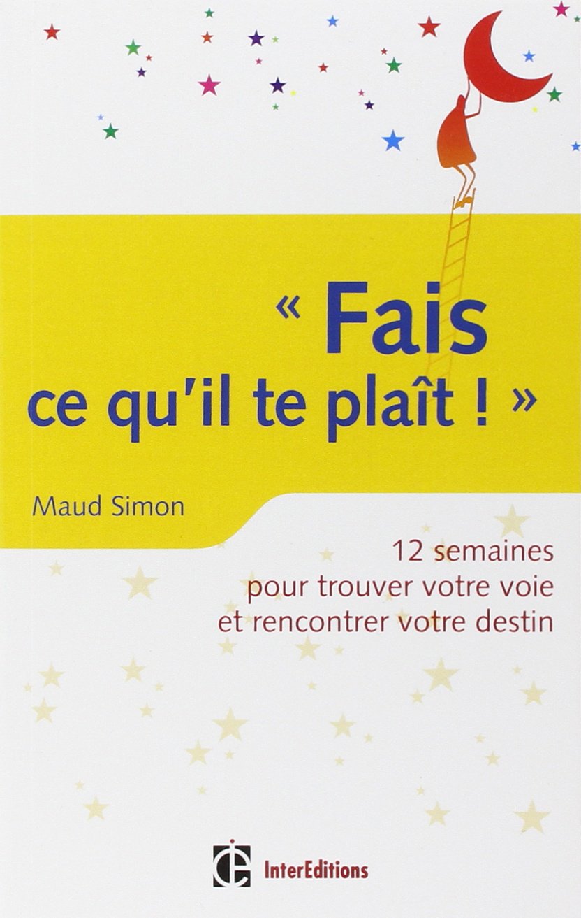 Fais ce qu'il te plaît ! 12 semaines pour trouver votre voie et rencontrer votre destin: 12 semaines pour trouver votre voie et rencontrer votre destin 9782729611828